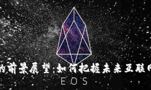 Web3 的前景展望：如何把握未来互联网的机会