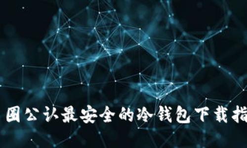 币圈公认最安全的冷钱包下载指南
